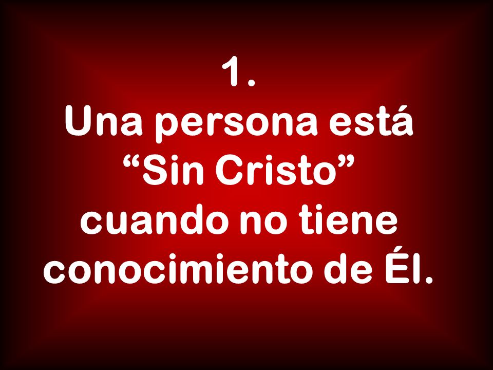 1. Una persona está Sin Cristo cuando no tiene conocimiento de Él.