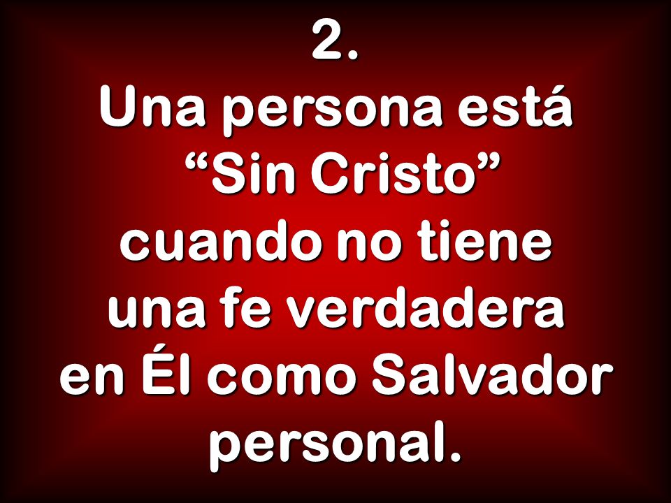 2. Una persona está Sin Cristo cuando no tiene una fe verdadera en Él como Salvador personal.