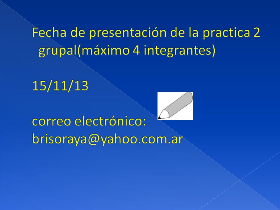 Fecha de presentación de la practica 2 grupal(máximo 4 integrantes) 15/11/13 correo electrónico: