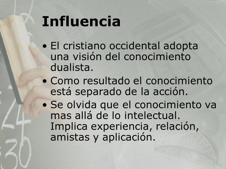 Influencia El cristiano occidental adopta una visión del conocimiento dualista. Como resultado el conocimiento está separado de la acción.