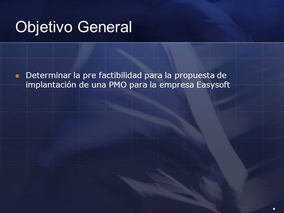 Objetivo General Determinar la pre factibilidad para la propuesta de implantación de una PMO para la empresa Easysoft.