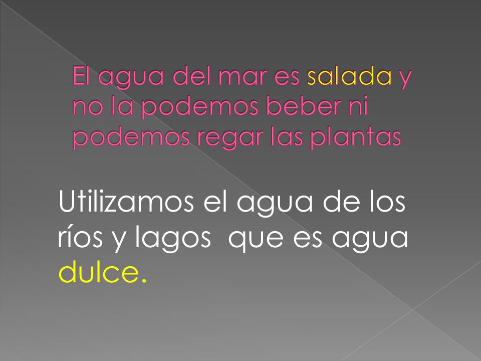 Utilizamos el agua de los ríos y lagos que es agua dulce.