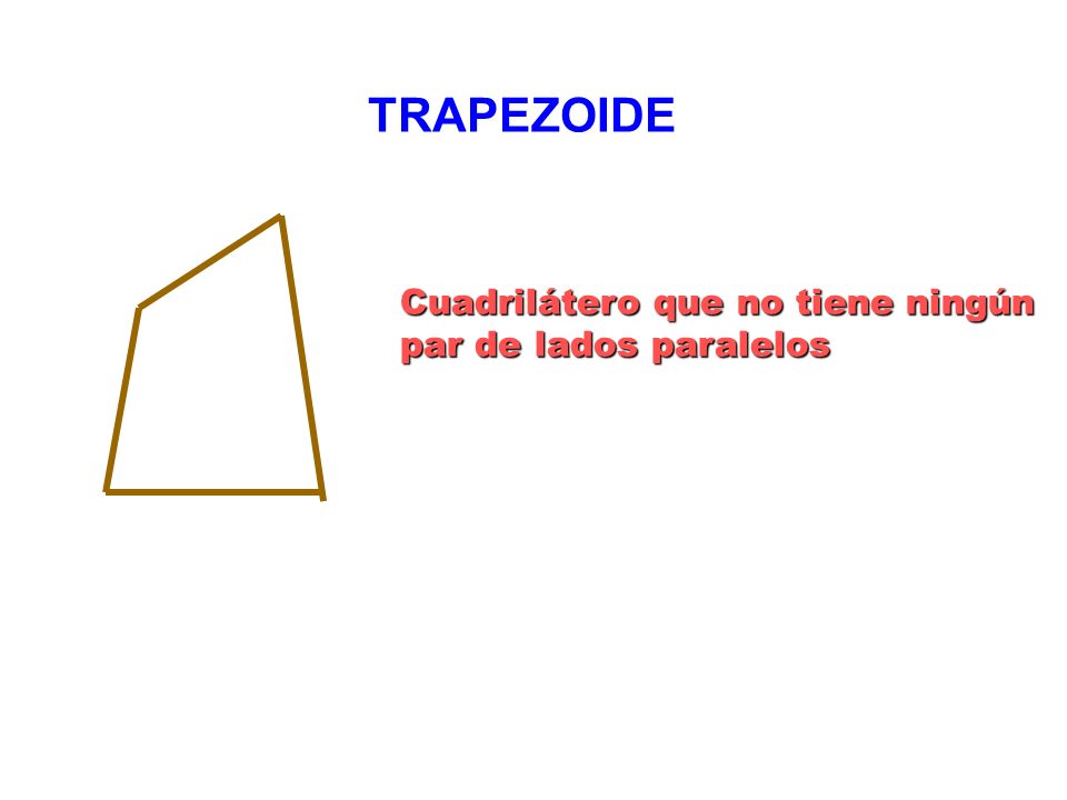 TRAPEZOIDE Cuadrilátero que no tiene ningún par de lados paralelos