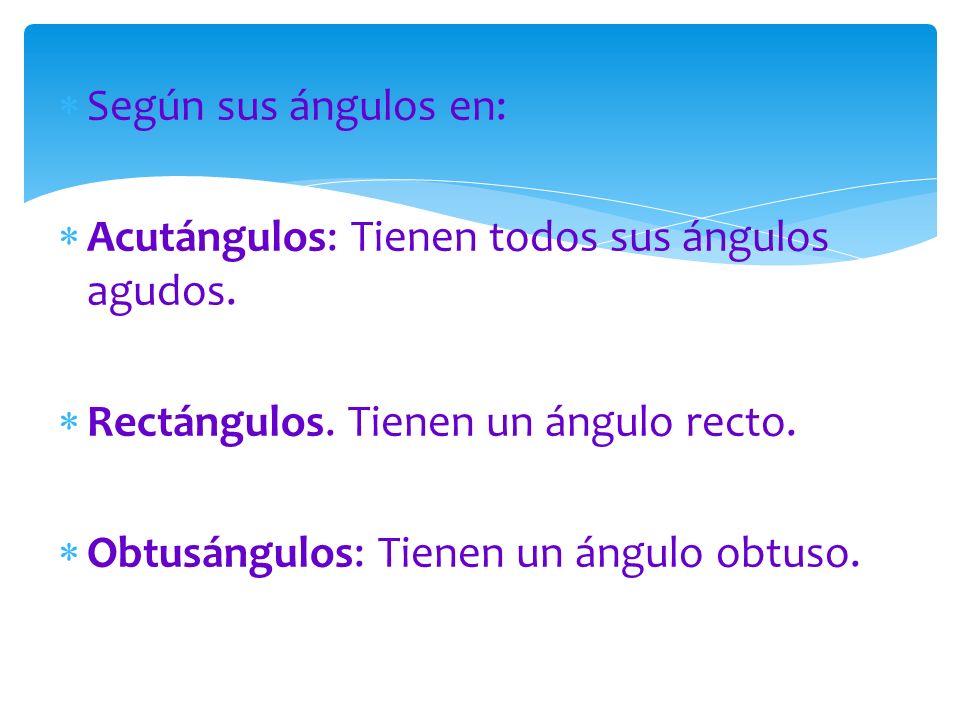 Según sus ángulos en: Acutángulos: Tienen todos sus ángulos agudos. Rectángulos. Tienen un ángulo recto.