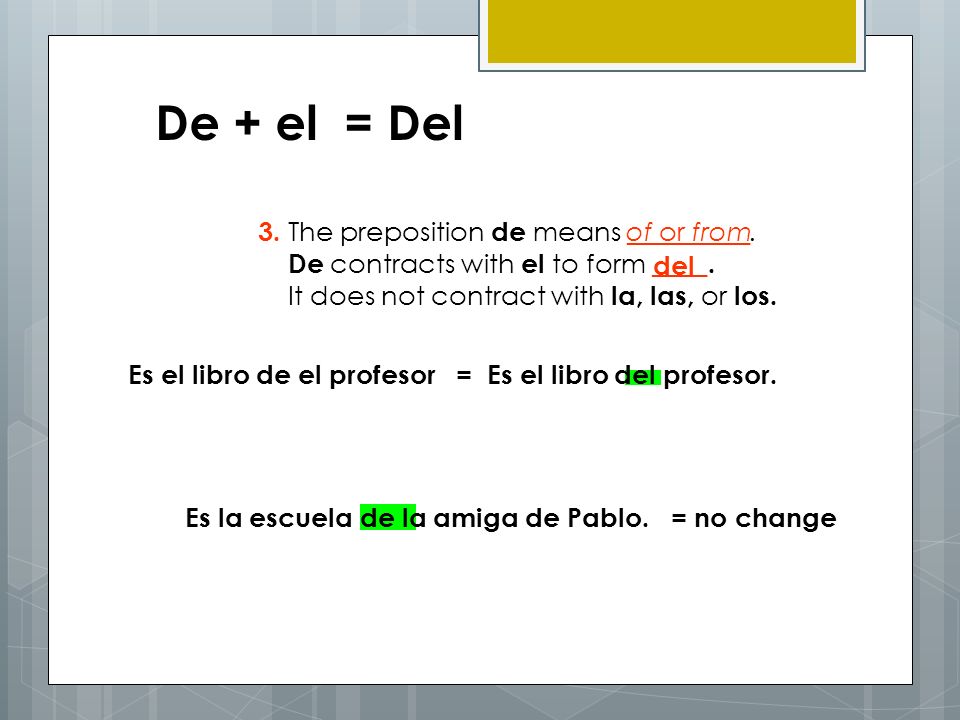 De + el = Del 3. The preposition de means _________. De contracts with el to form ____. It does not contract with la, las, or los.