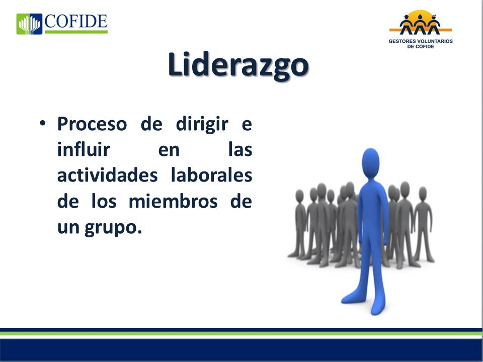 Liderazgo Proceso de dirigir e influir en las actividades laborales de los miembros de un grupo.