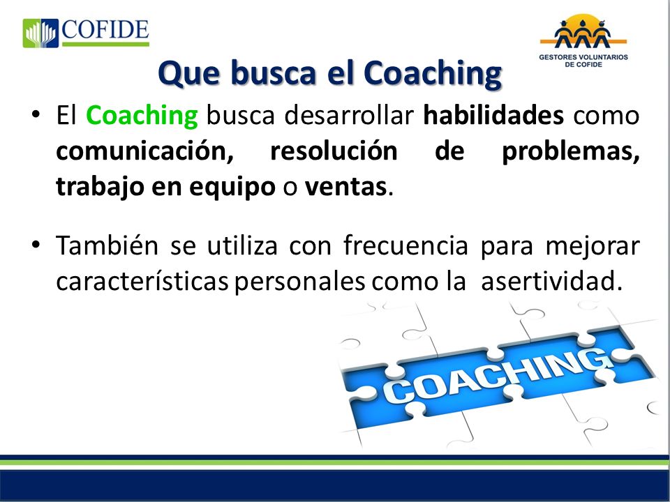Que busca el Coaching El Coaching busca desarrollar habilidades como comunicación, resolución de problemas, trabajo en equipo o ventas.