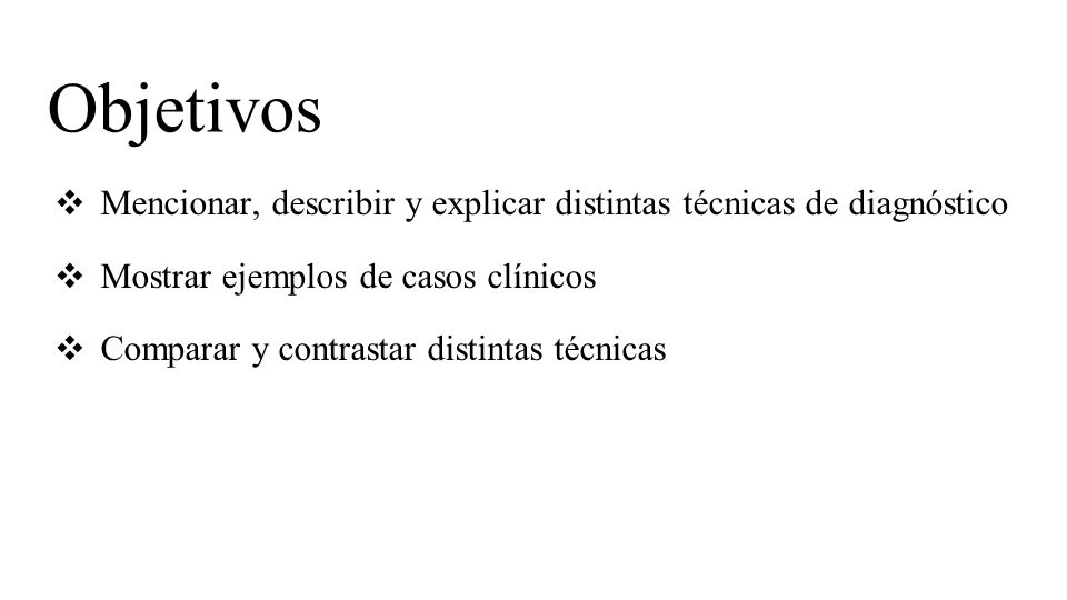 Objetivos Mencionar, describir y explicar distintas técnicas de diagnóstico. Mostrar ejemplos de casos clínicos.