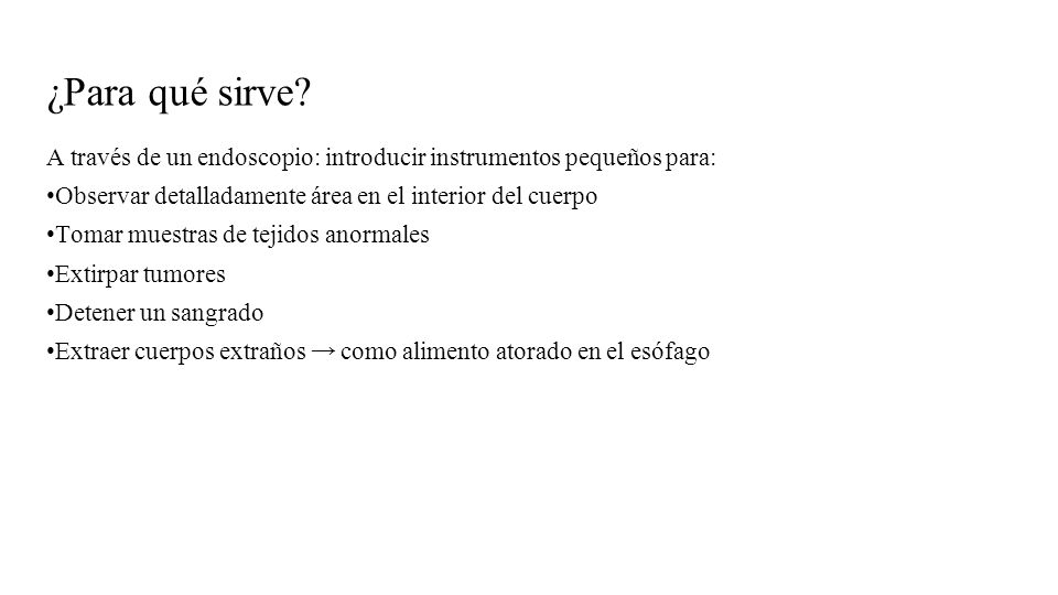 ¿Para qué sirve A través de un endoscopio: introducir instrumentos pequeños para: •Observar detalladamente área en el interior del cuerpo.