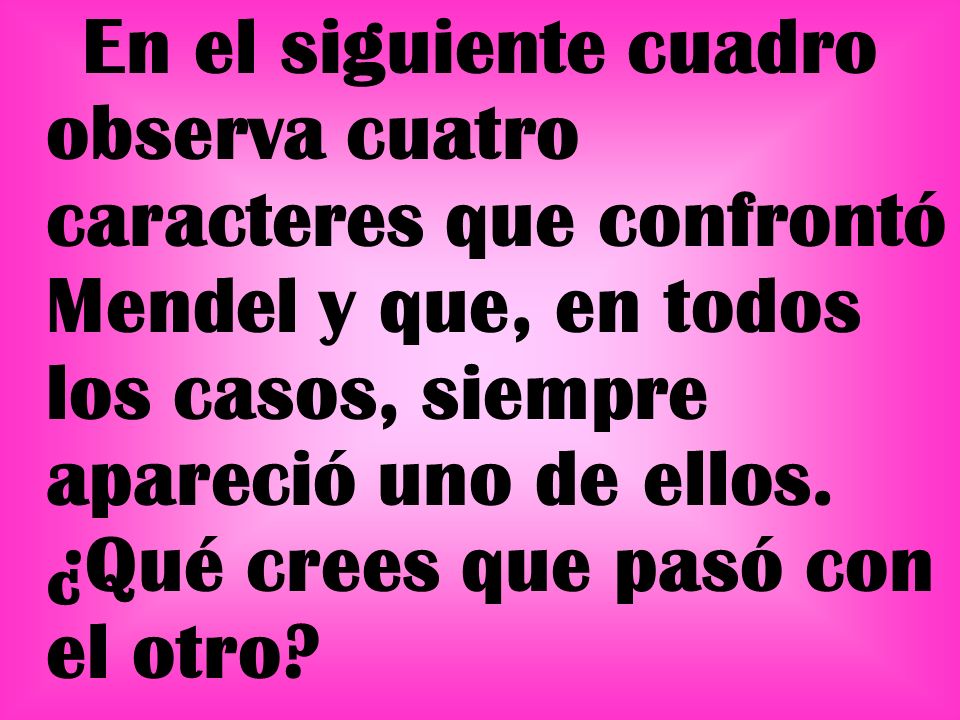 En el siguiente cuadro observa cuatro caracteres que confrontó Mendel y que, en todos los casos, siempre apareció uno de ellos.