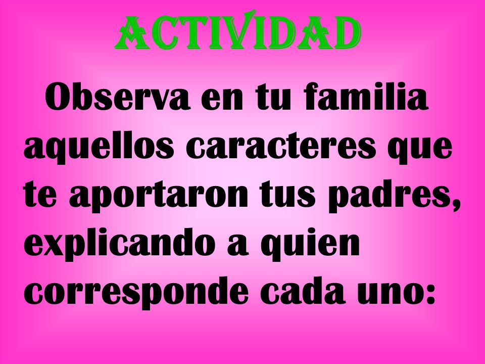 Actividad Observa en tu familia aquellos caracteres que te aportaron tus padres, explicando a quien corresponde cada uno: