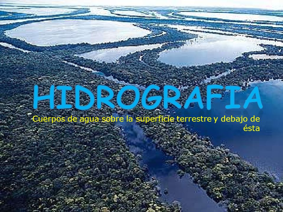 Cuerpos de agua sobre la superficie terrestre y debajo de ésta