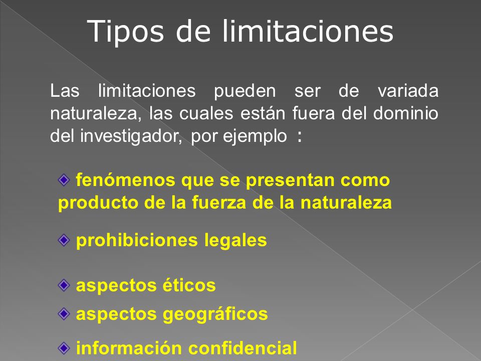 Tipos de limitaciones Las limitaciones pueden ser de variada naturaleza, las cuales están fuera del dominio del investigador, por ejemplo :