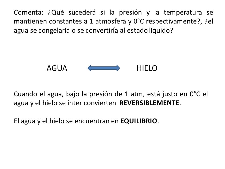 Comenta: ¿Qué sucederá si la presión y la temperatura se mantienen constantes a 1 atmosfera y 0°C respectivamente , ¿el agua se congelaría o se convertiría al estado líquido