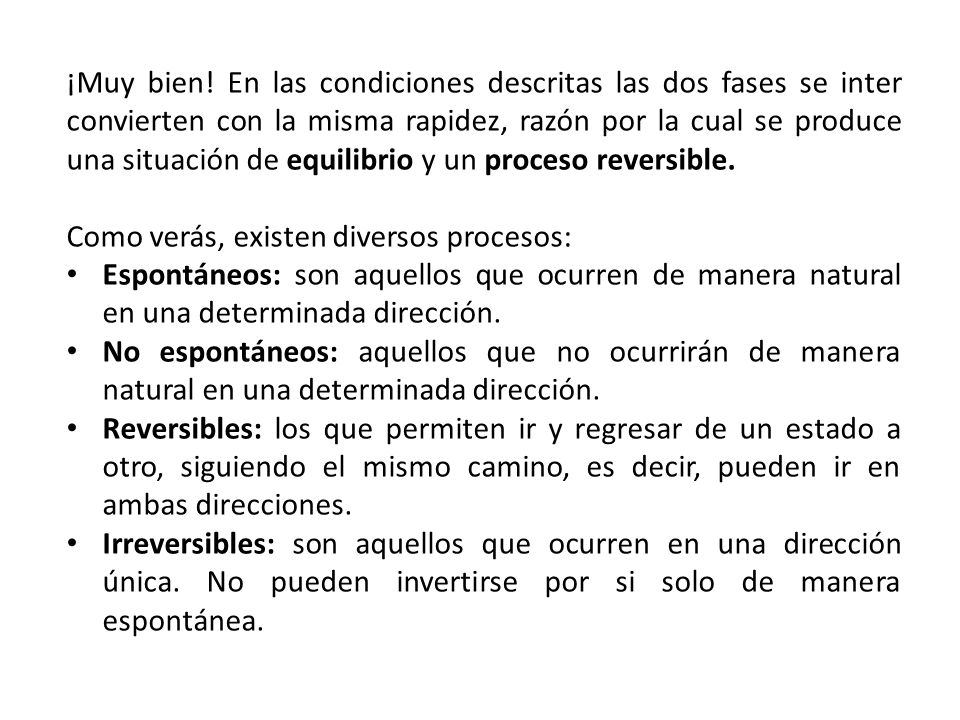 ¡Muy bien! En las condiciones descritas las dos fases se inter convierten con la misma rapidez, razón por la cual se produce una situación de equilibrio y un proceso reversible.