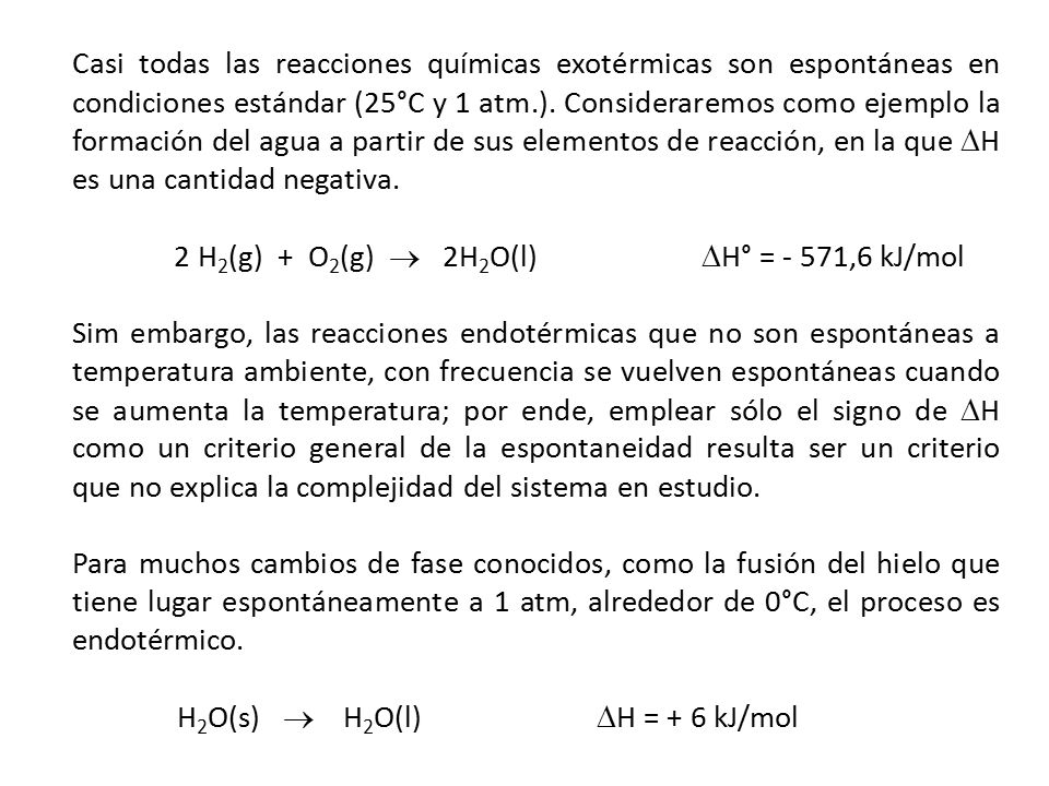 Casi todas las reacciones químicas exotérmicas son espontáneas en condiciones estándar (25°C y 1 atm.). Consideraremos como ejemplo la formación del agua a partir de sus elementos de reacción, en la que H es una cantidad negativa.