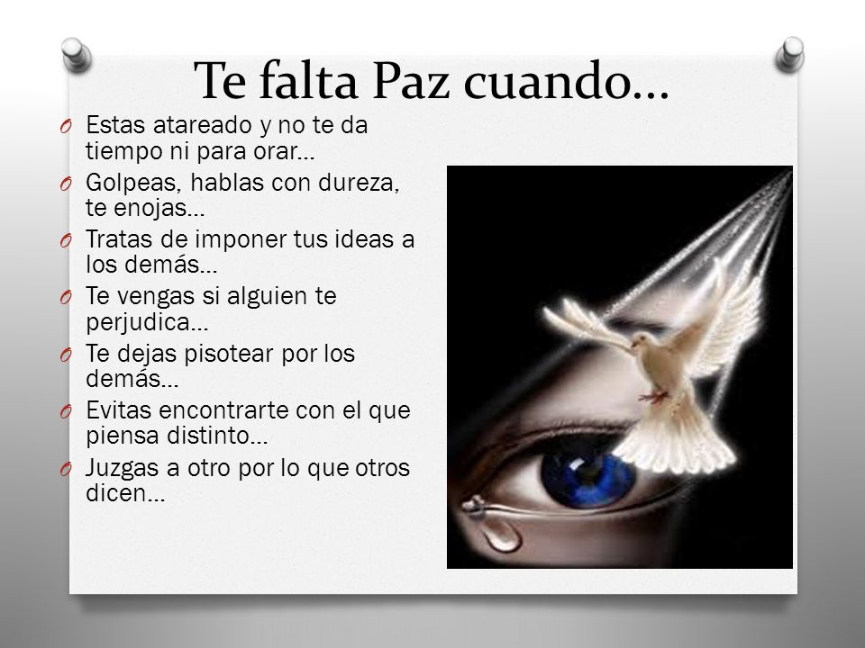 Te falta Paz cuando... Estas atareado y no te da tiempo ni para orar... Golpeas, hablas con dureza, te enojas...