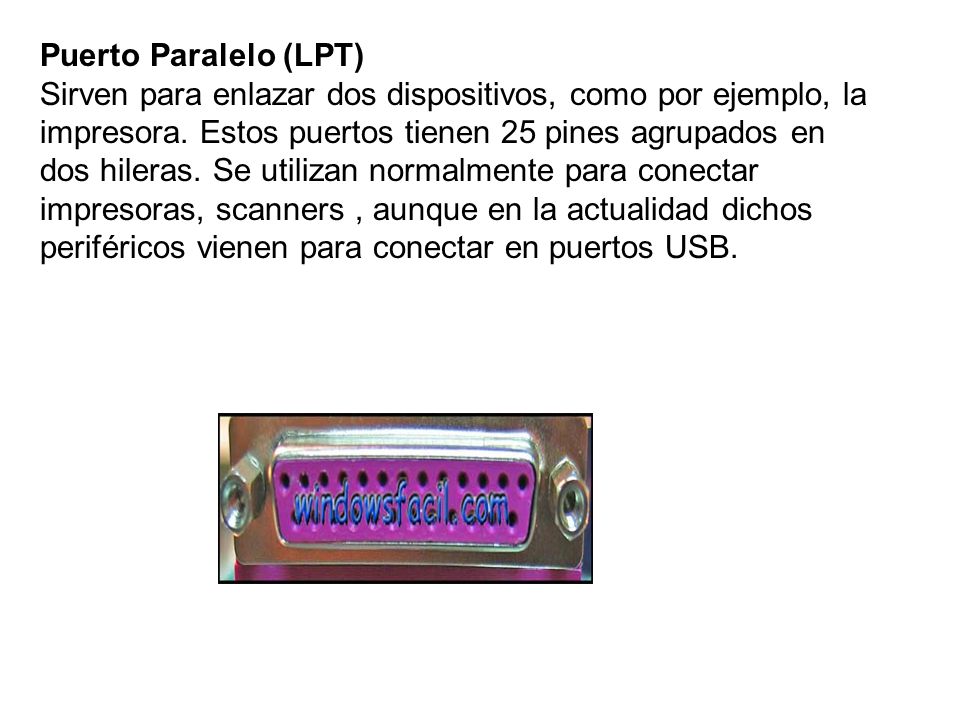 Puerto Paralelo (LPT) Sirven para enlazar dos dispositivos, como por ejemplo, la impresora.