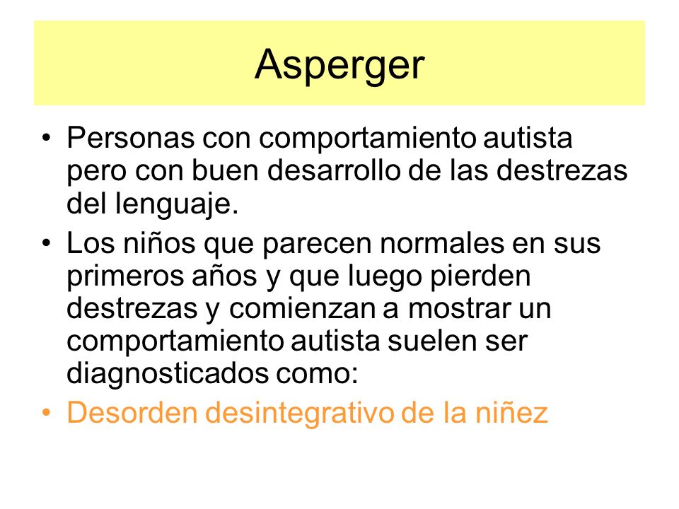 Asperger Personas con comportamiento autista pero con buen desarrollo de las destrezas del lenguaje.