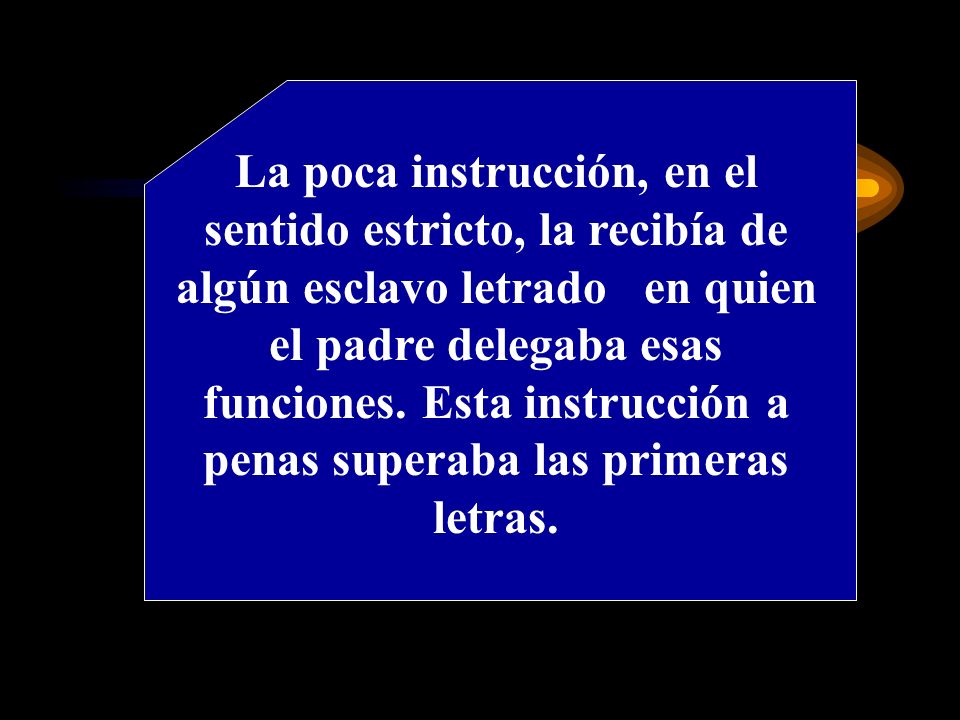 La poca instrucción, en el sentido estricto, la recibía de algún esclavo letrado en quien el padre delegaba esas funciones.