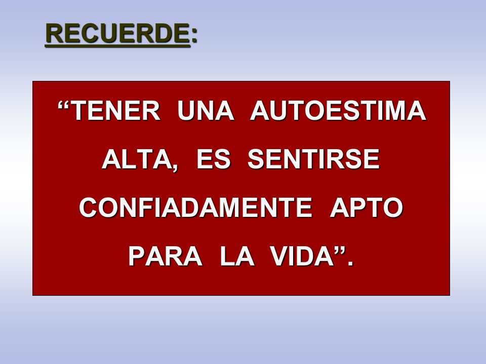 RECUERDE: TENER UNA AUTOESTIMA ALTA, ES SENTIRSE CONFIADAMENTE APTO PARA LA VIDA .