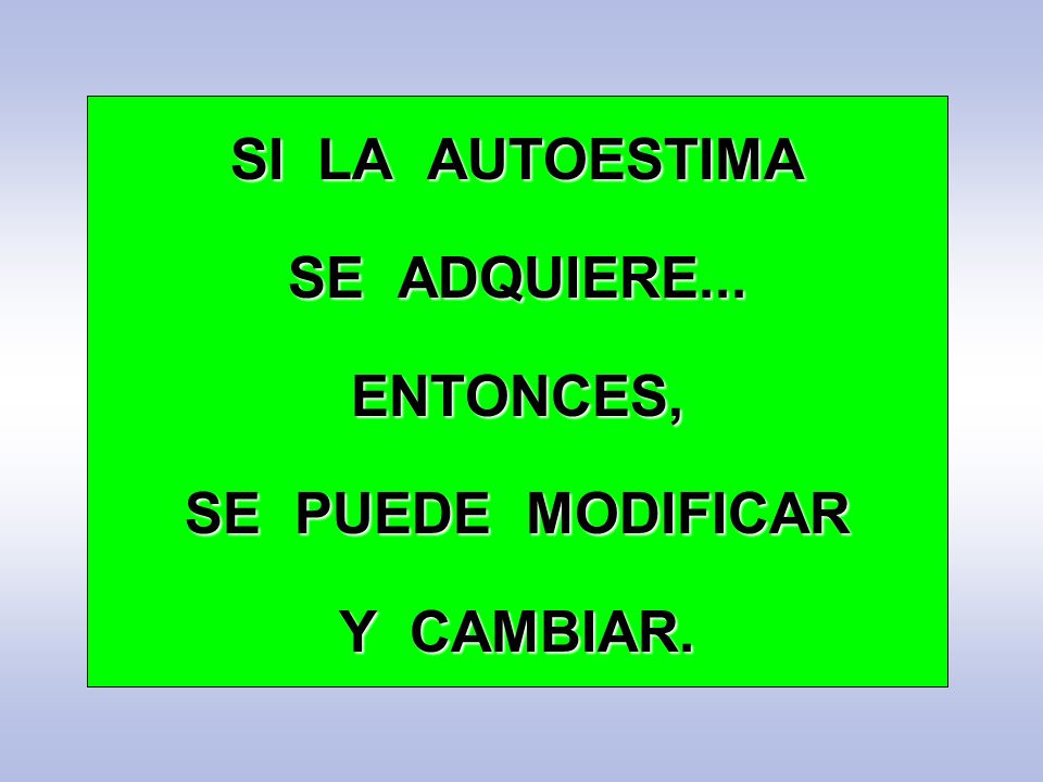 SI LA AUTOESTIMA SE ADQUIERE... ENTONCES, SE PUEDE MODIFICAR Y CAMBIAR.