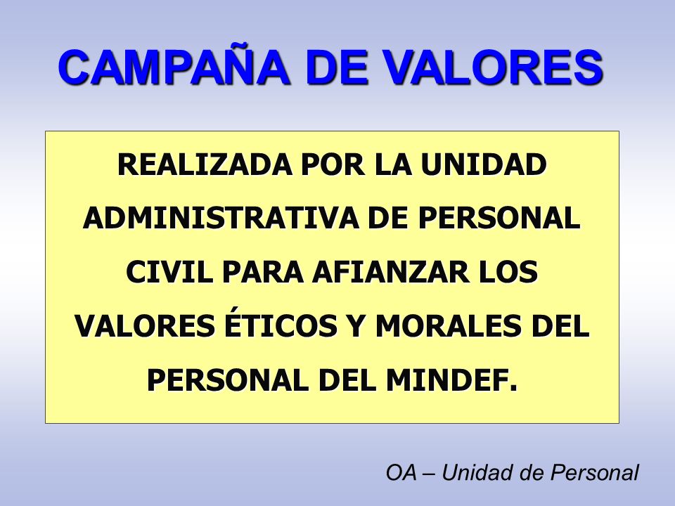 CAMPAÑA DE VALORES REALIZADA POR LA UNIDAD ADMINISTRATIVA DE PERSONAL CIVIL PARA AFIANZAR LOS VALORES ÉTICOS Y MORALES DEL PERSONAL DEL MINDEF.
