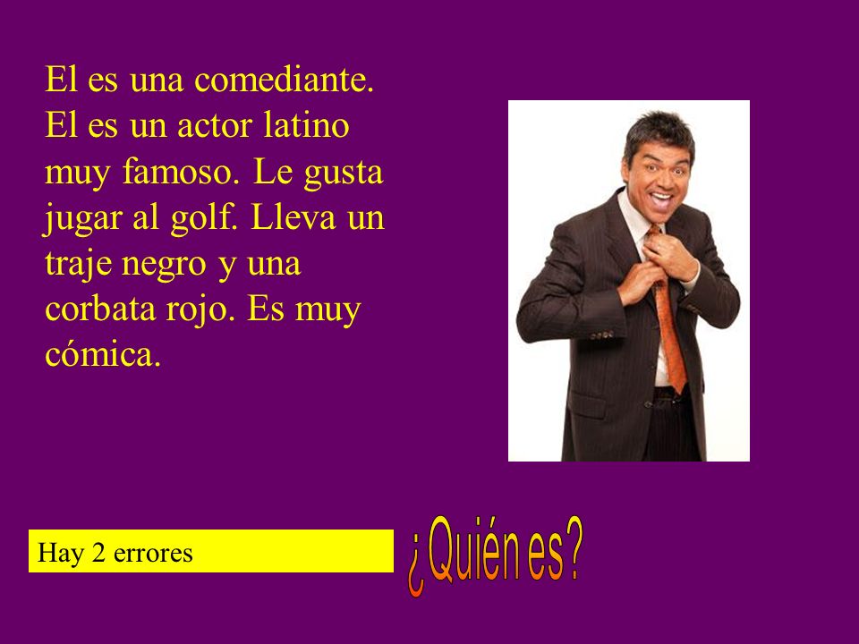 El es una comediante. El es un actor latino muy famoso