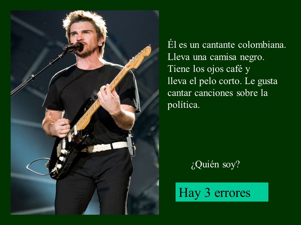 Hay 3 errores Él es un cantante colombiana. Lleva una camisa negro.