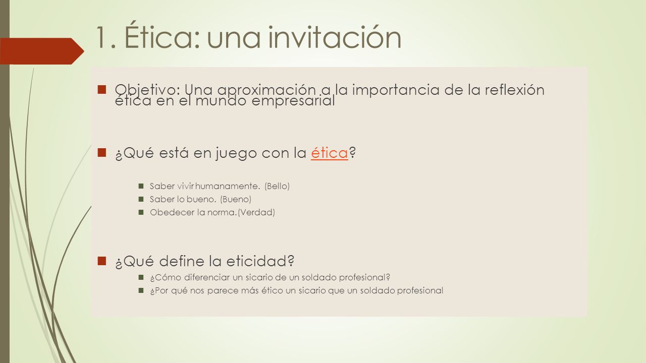 1. Ética: una invitación Objetivo: Una aproximación a la importancia de la reflexión ética en el mundo empresarial.