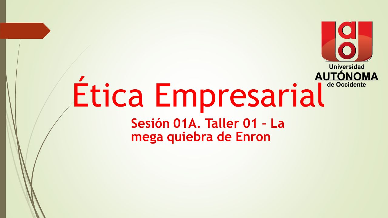 Ética Empresarial Sesión 01A. Taller 01 – La mega quiebra de Enron