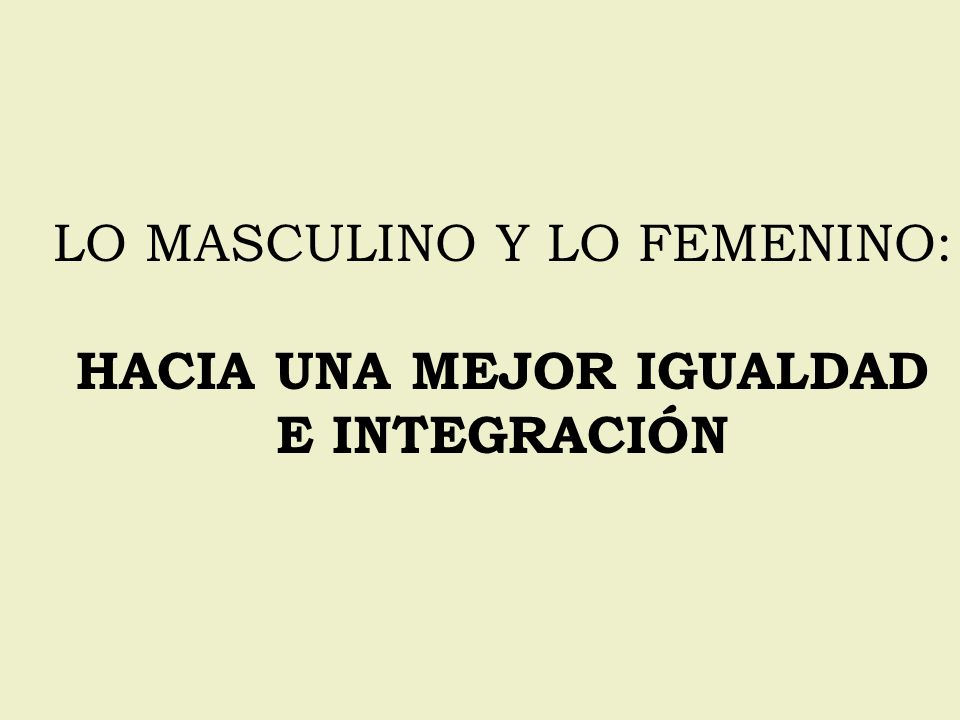 LO MASCULINO Y LO FEMENINO: HACIA UNA MEJOR IGUALDAD E INTEGRACIÓN