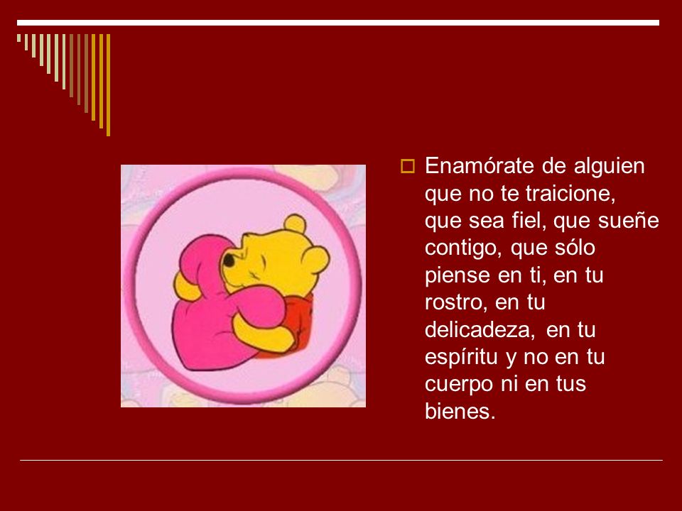 Enamórate de alguien que no te traicione, que sea fiel, que sueñe contigo, que sólo piense en ti, en tu rostro, en tu delicadeza, en tu espíritu y no en tu cuerpo ni en tus bienes.