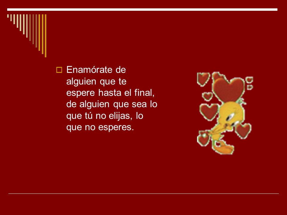 Enamórate de alguien que te espere hasta el final, de alguien que sea lo que tú no elijas, lo que no esperes.