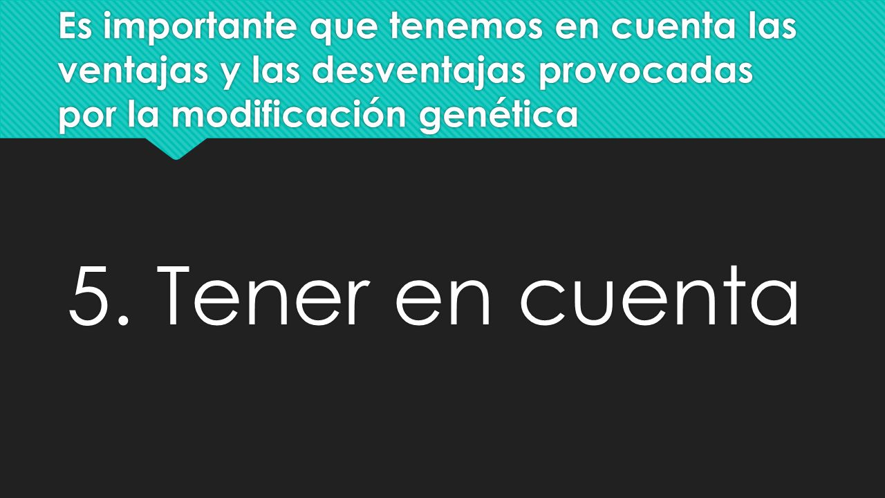 Es importante que tenemos en cuenta las ventajas y las desventajas provocadas por la modificación genética