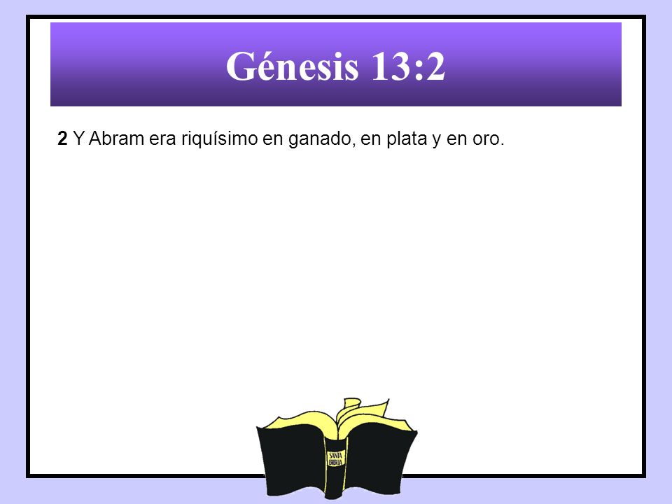 Génesis 13:2 2 Y Abram era riquísimo en ganado, en plata y en oro.