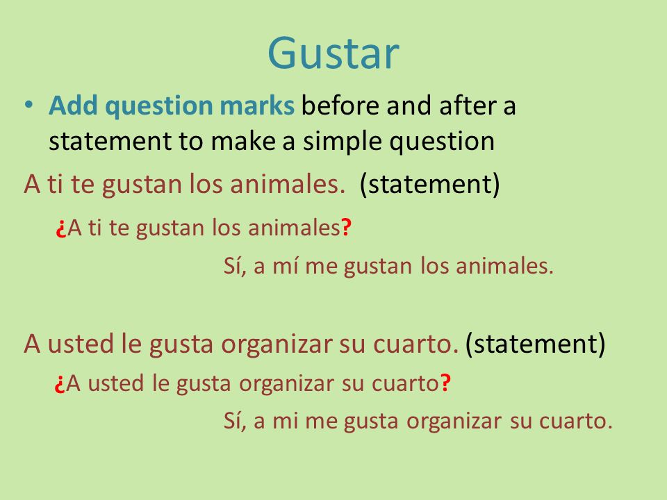Gustar Add question marks before and after a statement to make a simple question. A ti te gustan los animales. (statement)