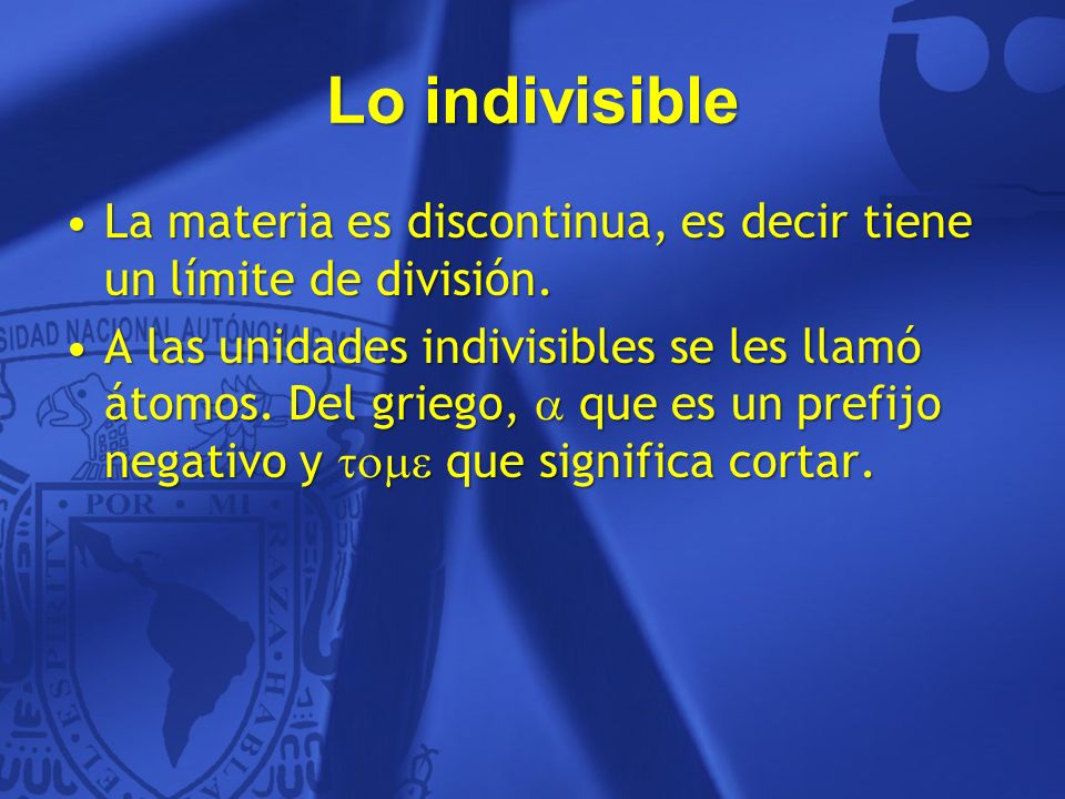 Lo indivisible La materia es discontinua, es decir tiene un límite de división.