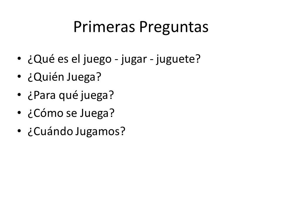 Primeras Preguntas ¿Qué es el juego - jugar - juguete ¿Quién Juega