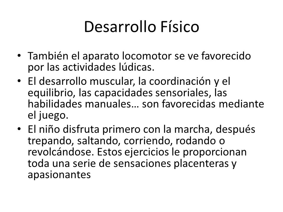 Desarrollo Físico También el aparato locomotor se ve favorecido por las actividades lúdicas.