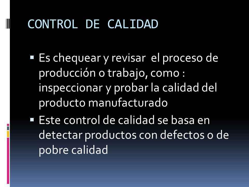 CONTROL DE CALIDAD Es chequear y revisar el proceso de producción o trabajo, como : inspeccionar y probar la calidad del producto manufacturado.