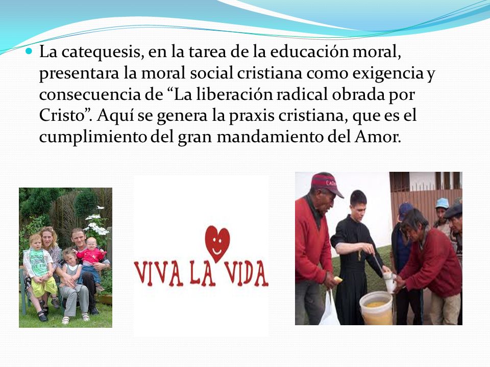 La catequesis, en la tarea de la educación moral, presentara la moral social cristiana como exigencia y consecuencia de La liberación radical obrada por Cristo .