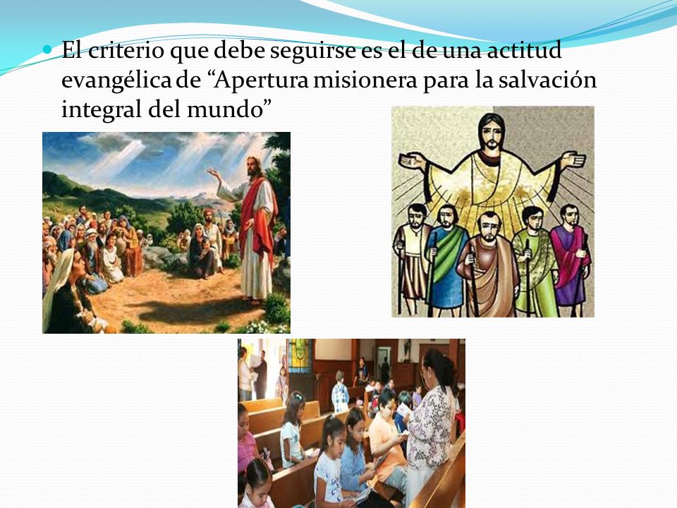 El criterio que debe seguirse es el de una actitud evangélica de Apertura misionera para la salvación integral del mundo
