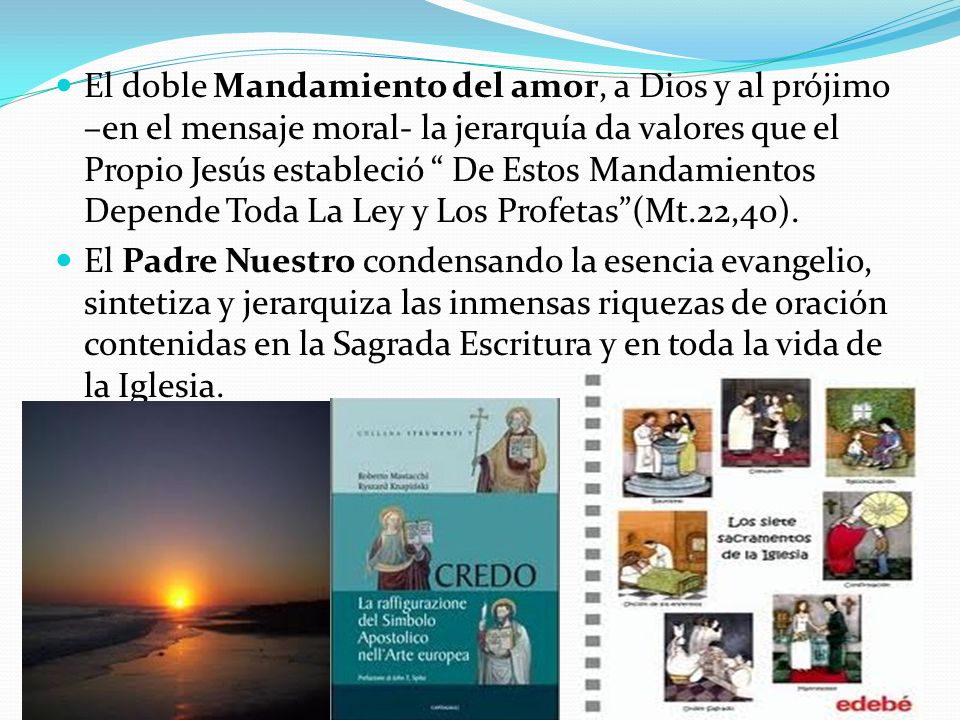 El doble Mandamiento del amor, a Dios y al prójimo –en el mensaje moral- la jerarquía da valores que el Propio Jesús estableció De Estos Mandamientos Depende Toda La Ley y Los Profetas (Mt.22,40).