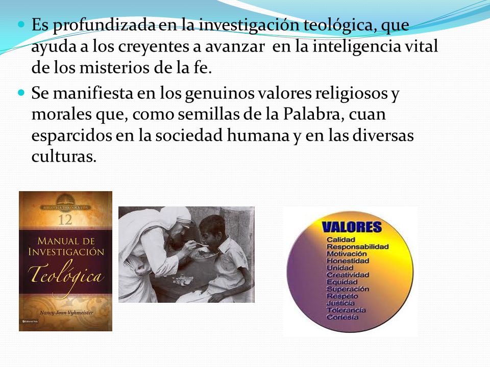 Es profundizada en la investigación teológica, que ayuda a los creyentes a avanzar en la inteligencia vital de los misterios de la fe.