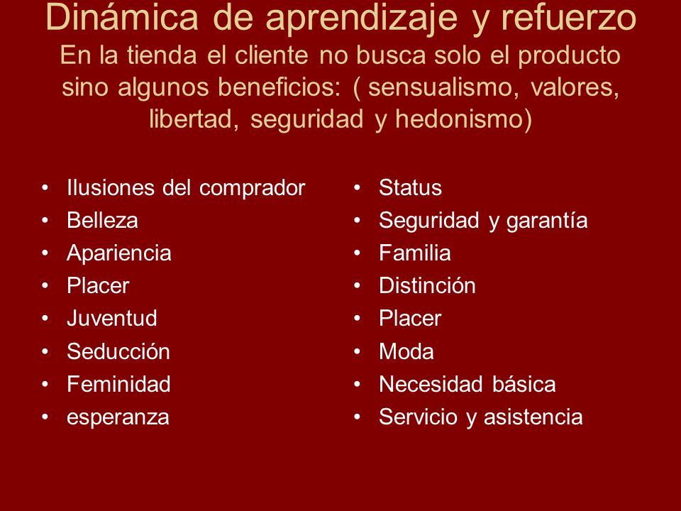 Dinámica de aprendizaje y refuerzo En la tienda el cliente no busca solo el producto sino algunos beneficios: ( sensualismo, valores, libertad, seguridad y hedonismo)