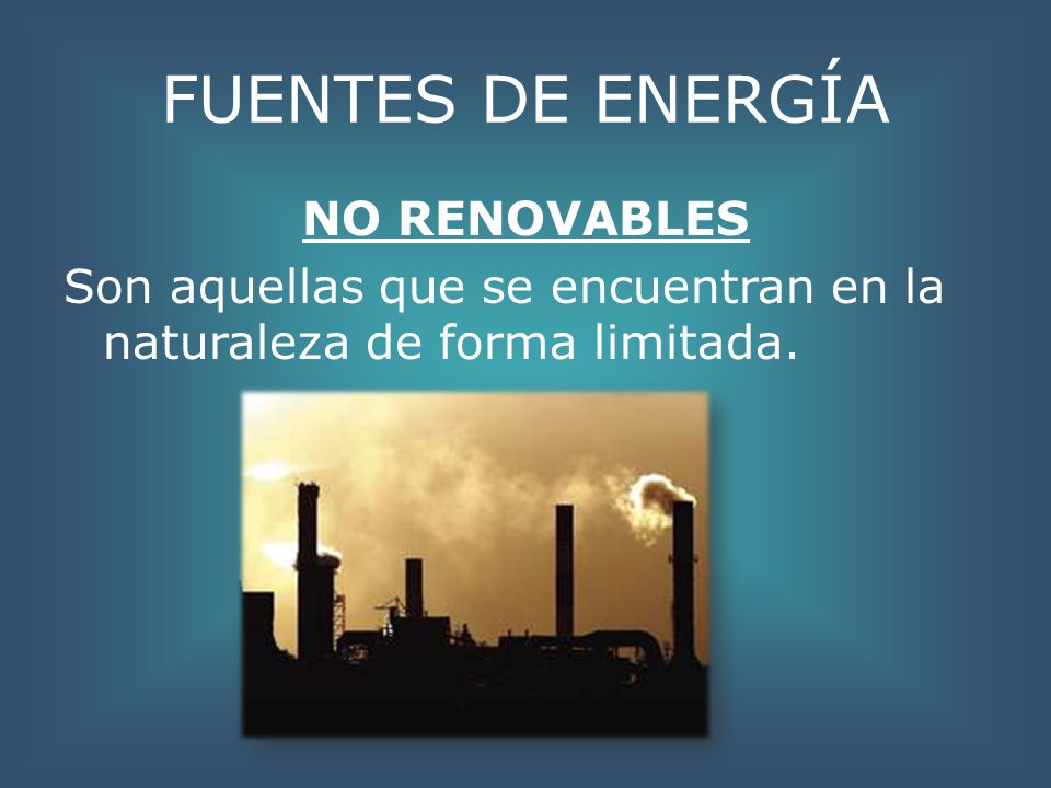 FUENTES DE ENERGÍA NO RENOVABLES Son aquellas que se encuentran en la naturaleza de forma limitada.
