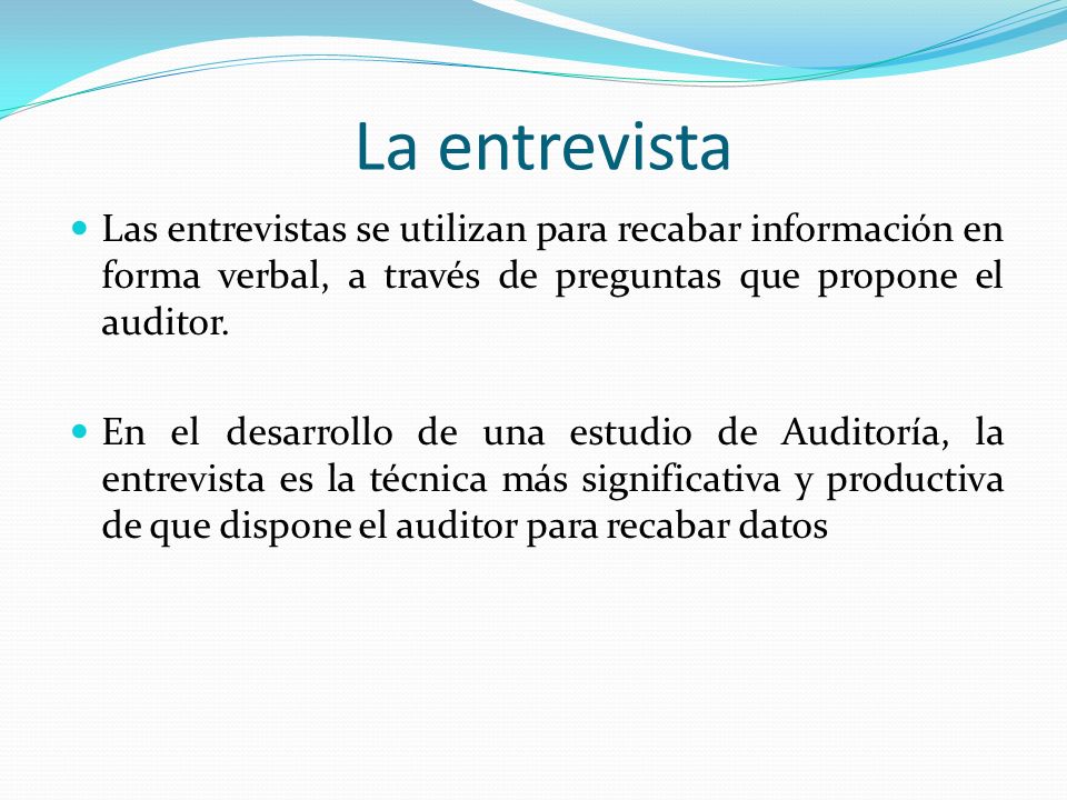 La entrevista Las entrevistas se utilizan para recabar información en forma verbal, a través de preguntas que propone el auditor.