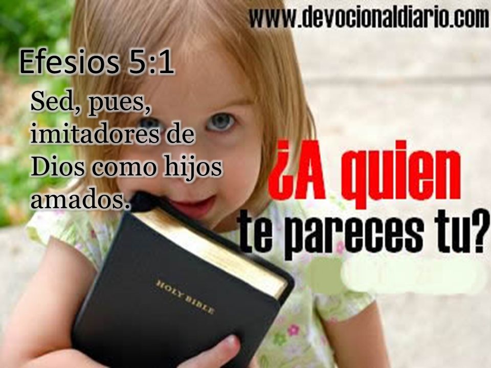 Efesios 5:1 Sed, pues, imitadores de Dios como hijos amados.