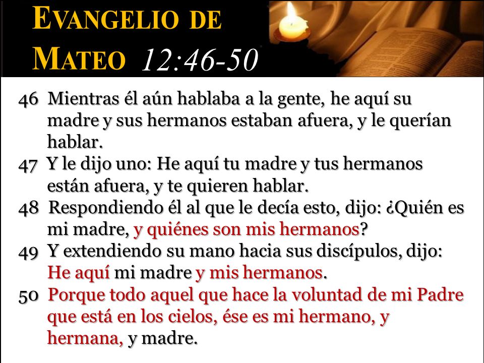 Evangelio de Mateo. 12: Mientras él aún hablaba a la gente, he aquí su madre y sus hermanos estaban afuera, y le querían hablar.